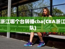 浙江哪个台转播cba(CBA浙江队)