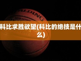 科比求胜欲望(科比的绝技是什么)