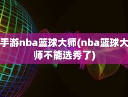 手游nba篮球大师(nba篮球大师不能选秀了)