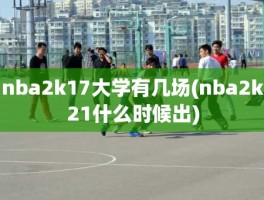 nba2k17大学有几场(nba2k21什么时候出)