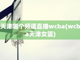 天津哪个频道直播wcba(wcba天津女篮)