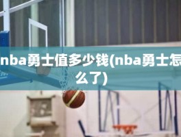 nba勇士值多少钱(nba勇士怎么了)