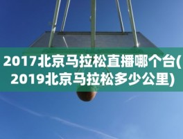 2017北京马拉松直播哪个台(2019北京马拉松多少公里)