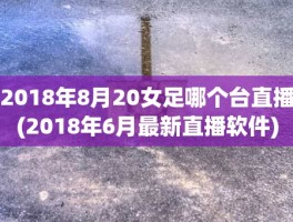 2018年8月20女足哪个台直播(2018年6月最新直播软件)