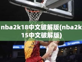 nba2k18中文破解版(nba2k15中文破解版)