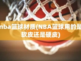 nba篮球材质(NBA篮球用的是软皮还是硬皮)