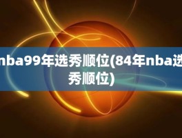 nba99年选秀顺位(84年nba选秀顺位)