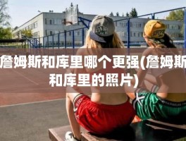 詹姆斯和库里哪个更强(詹姆斯和库里的照片)