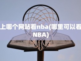 上哪个网站看nba(哪里可以看NBA)