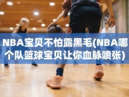 NBA宝贝不怕露黑毛(NBA哪个队篮球宝贝让你血脉喷张)