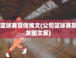 篮球赛宣传推文(公司篮球赛朋友圈文案)