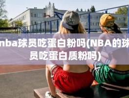 nba球员吃蛋白粉吗(NBA的球员吃蛋白质粉吗)