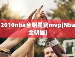 2010nba全明星赛mvp(Nba全明星)