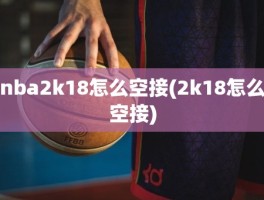 nba2k18怎么空接(2k18怎么空接)