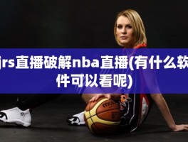 jrs直播破解nba直播(有什么软件可以看呢)