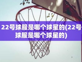 22号球服是哪个球星的(22号球服是哪个球星的)