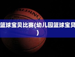 篮球宝贝比赛(幼儿园篮球宝贝)