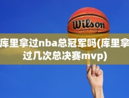 库里拿过nba总冠军吗(库里拿过几次总决赛mvp)