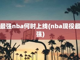 最强nba何时上线(nba现役最强)