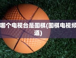 哪个电视台是围棋(围棋电视频道)