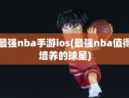 最强nba手游ios(最强nba值得培养的球星)