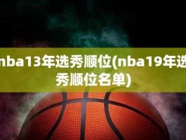 nba13年选秀顺位(nba19年选秀顺位名单)