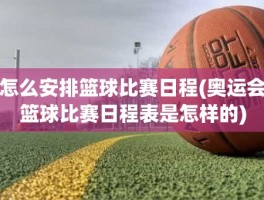 怎么安排篮球比赛日程(奥运会篮球比赛日程表是怎样的)