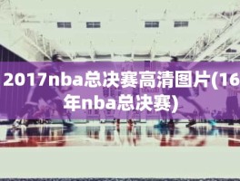 2017nba总决赛高清图片(16年nba总决赛)