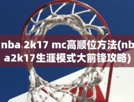 nba 2k17 mc高顺位方法(nba2k17生涯模式大前锋攻略)