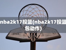 nba2k17投篮(nba2k17投篮包动作)