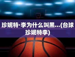 珍妮特·李为什么叫黑...(台球珍妮特李)