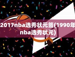 2017nba选秀状元签(1990年nba选秀状元)