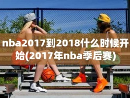 nba2017到2018什么时候开始(2017年nba季后赛)