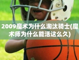 2009魔术为什么淘汰骑士(魔术师为什么能活这么久)