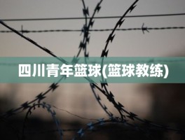 四川青年篮球(篮球教练)