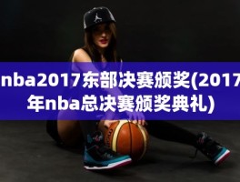 nba2017东部决赛颁奖(2017年nba总决赛颁奖典礼)