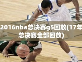 2016nba总决赛g5回放(17年总决赛全部回放)