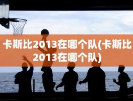 卡斯比2013在哪个队(卡斯比2013在哪个队)