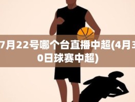 7月22号哪个台直播中超(4月30日球赛中超)