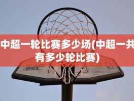 中超一轮比赛多少场(中超一共有多少轮比赛)