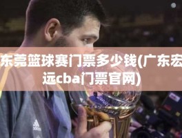 东莞篮球赛门票多少钱(广东宏远cba门票官网)