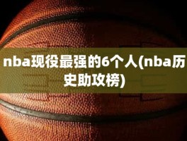 nba现役最强的6个人(nba历史助攻榜)