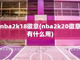 nba2k18徽章(nba2k20徽章有什么用)