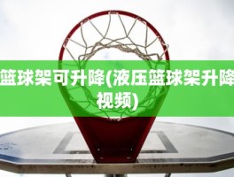 篮球架可升降(液压篮球架升降视频)