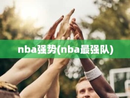 nba强势(nba最强队)