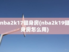 nba2k17健身房(nba2k19健身房怎么用)