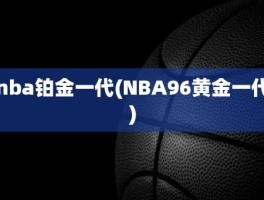 nba铂金一代(NBA96黄金一代)