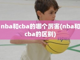 nba和cba的哪个厉害(nba和cba的区别)