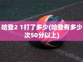 哈登2 1打了多少(哈登有多少次50分以上)