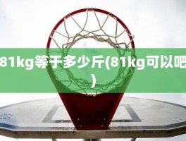 81kg等于多少斤(81kg可以吧)